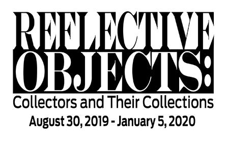Reflective Objects: Collectors and Their Collections August 30, 2019 - January 5, 2020